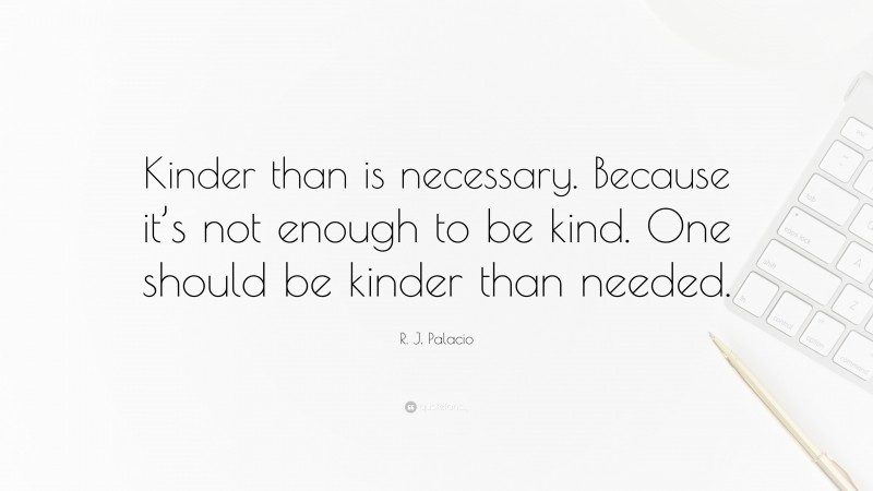 R. J. Palacio Quote: “Kinder than is necessary. Because it’s not enough to be kind. One should be kinder than needed.”