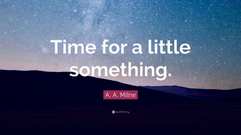 A. A. Milne Quote: “Time for a little something.”