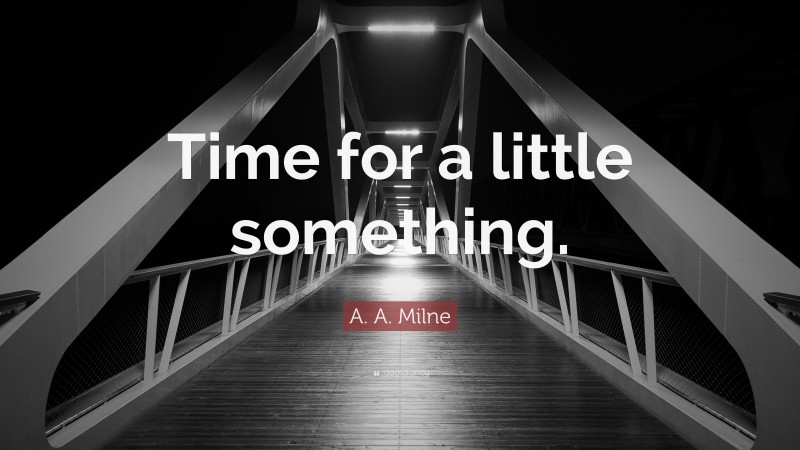 A. A. Milne Quote: “Time for a little something.”