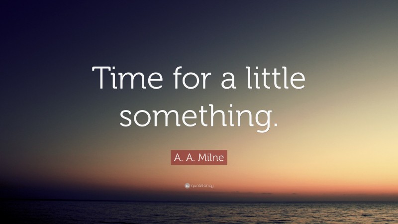 A. A. Milne Quote: “Time for a little something.”