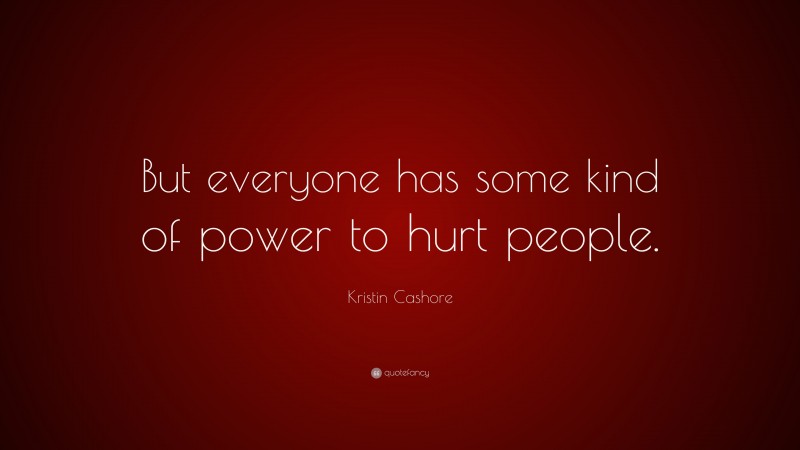 Kristin Cashore Quote: “But everyone has some kind of power to hurt ...