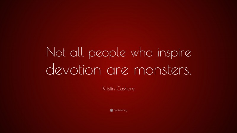 Kristin Cashore Quote: “Not all people who inspire devotion are monsters.”