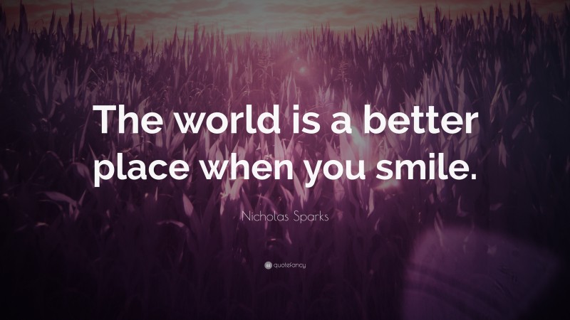 Nicholas Sparks Quote: “The world is a better place when you smile.”