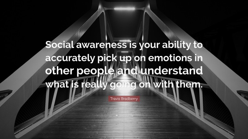 Travis Bradberry Quote: “Social awareness is your ability to accurately pick up on emotions in other people and understand what is really going on with them.”