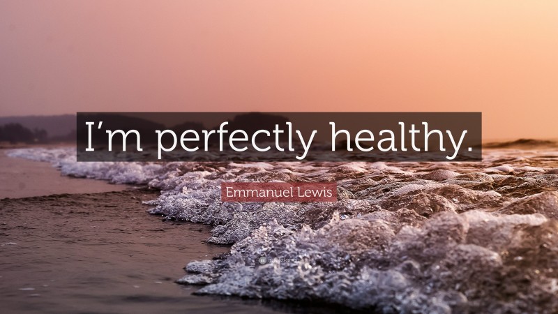 Emmanuel Lewis Quote: “I’m perfectly healthy.”