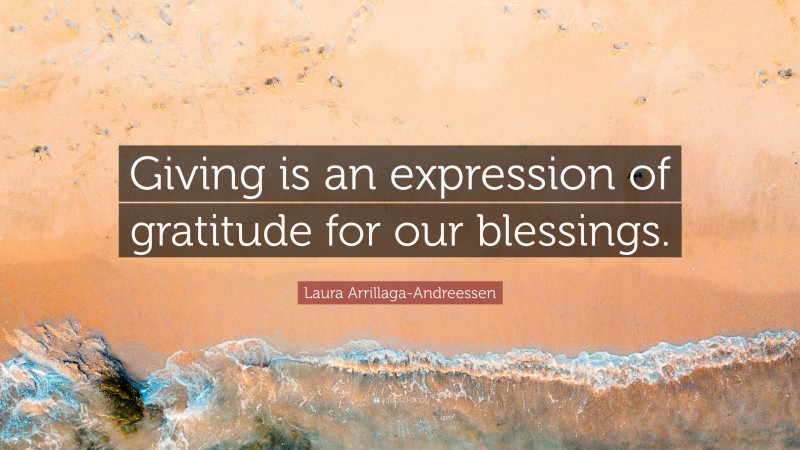 Laura Arrillaga-Andreessen Quote: “Giving is an expression of gratitude for our blessings.”