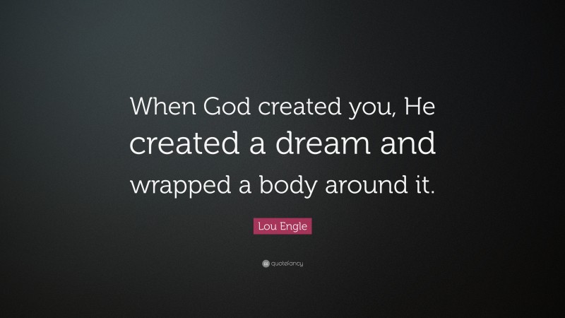 Lou Engle Quote: “When God created you, He created a dream and wrapped a body around it.”