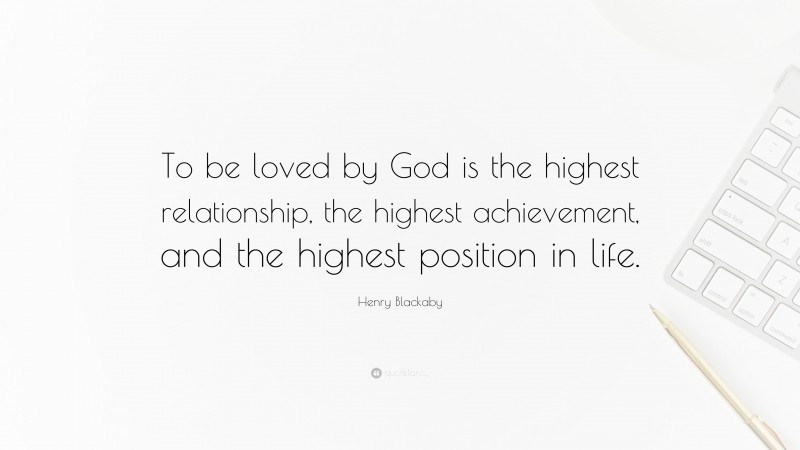 Henry Blackaby Quote: “To be loved by God is the highest relationship, the highest achievement, and the highest position in life.”