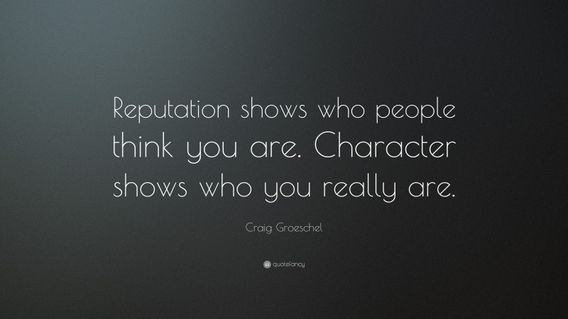 Craig Groeschel Quote: “Reputation shows who people think you are. Character shows who you really are.”