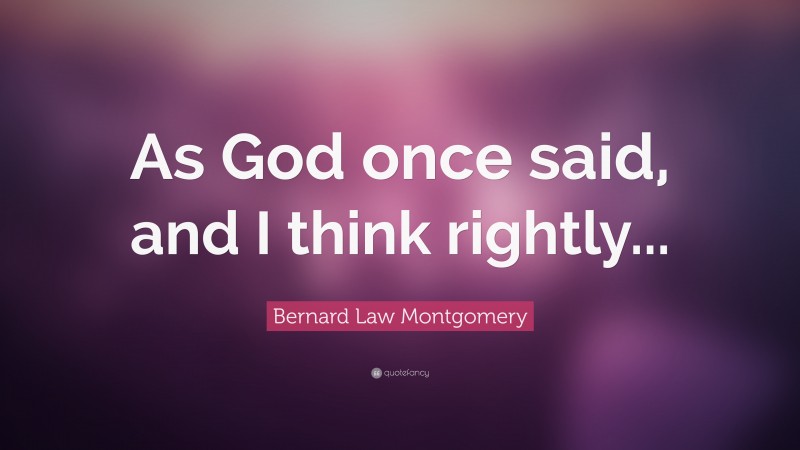 Bernard Law Montgomery Quote: “As God once said, and I think rightly...”