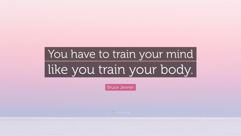 Bruce Jenner Quote: “You have to train your mind like you train your body.”