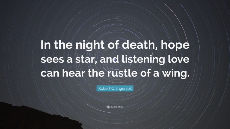 Robert G. Ingersoll Quote: “In the night of death, hope sees a star, and listening love can hear the rustle of a wing.”