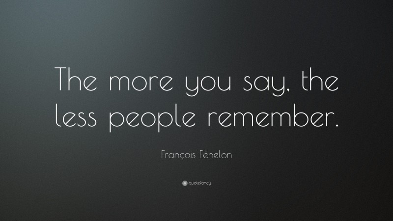 François Fénelon Quote: “The more you say, the less people remember.”
