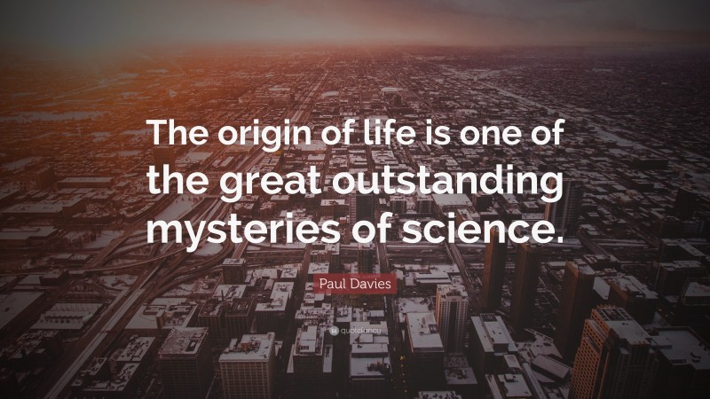 Paul Davies Quote: “The origin of life is one of the great outstanding mysteries of science.”