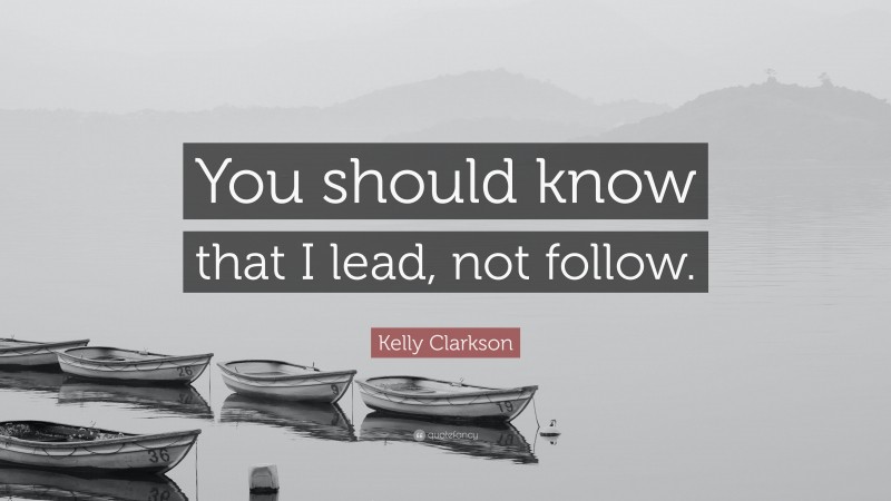 Kelly Clarkson Quote: “You should know that I lead, not follow.”