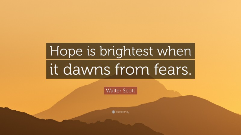Walter Scott Quote: “Hope is brightest when it dawns from fears.”