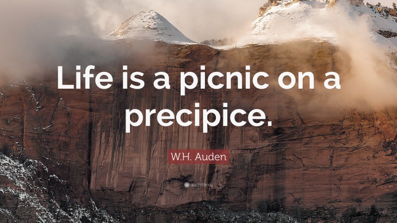 W.H. Auden Quote: “Life is a picnic on a precipice.”