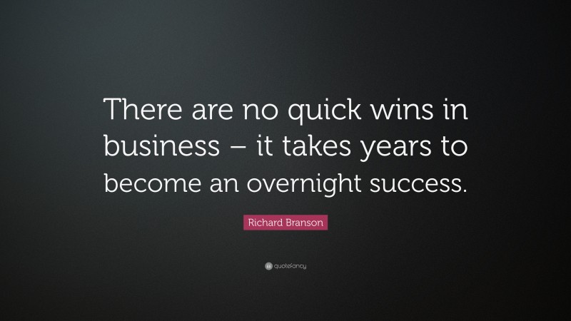 Richard Branson Quote: “There are no quick wins in business – it takes years to become an overnight success.”