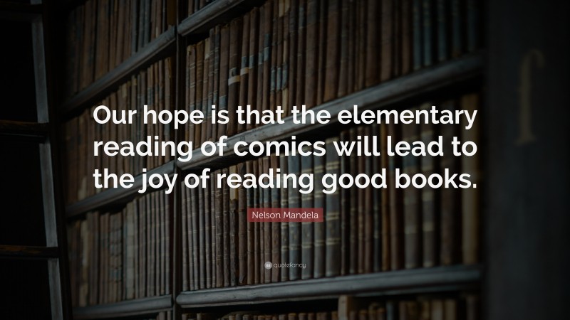 Nelson Mandela Quote: “Our hope is that the elementary reading of comics will lead to the joy of reading good books.”
