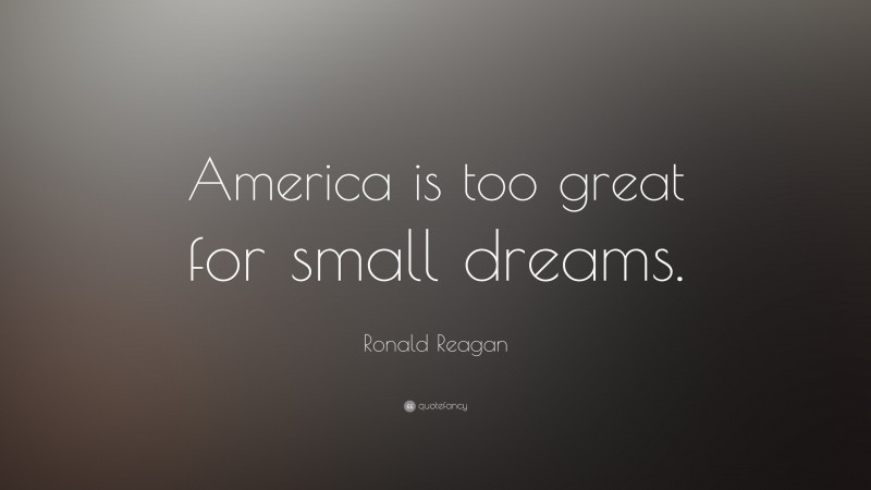 Ronald Reagan Quote: “America is too great for small dreams.”
