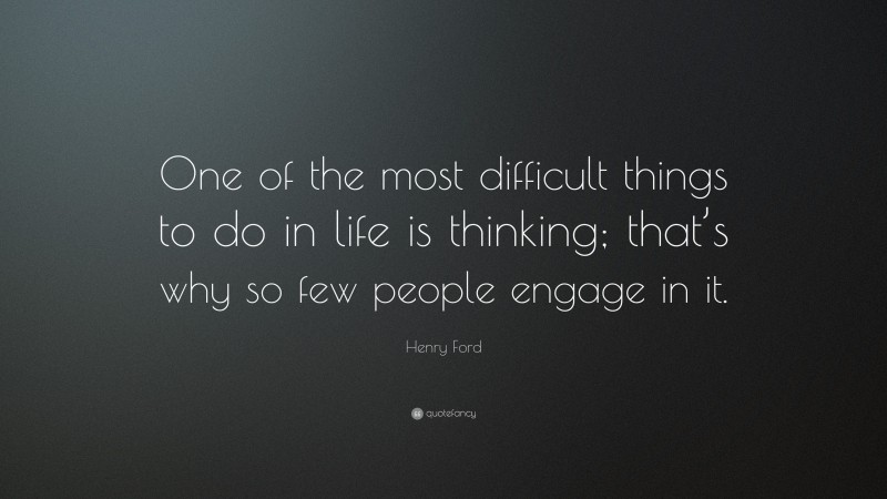 Henry Ford Quote: “One of the most difficult things to do in life is thinking; that’s why so few people engage in it.”