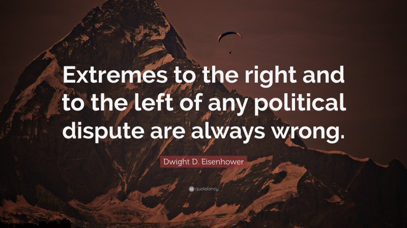Dwight D. Eisenhower Quote: “Extremes to the right and to the left of any political dispute are always wrong.”