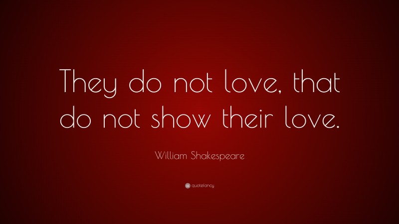William Shakespeare Quote: “They do not love, that do not show their love.”