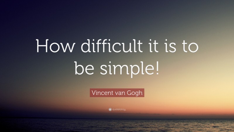 Vincent van Gogh Quote: “How difficult it is to be simple!”