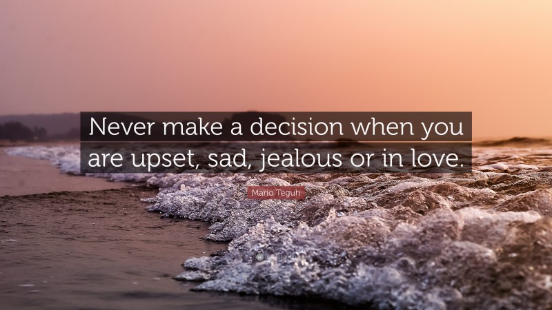 Mario Teguh Quote: “Never make a decision when you are upset, sad, jealous or in love.”