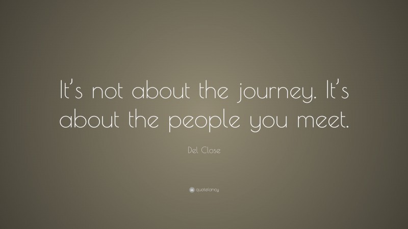 Del Close Quote: “It’s not about the journey. It’s about the people you meet.”