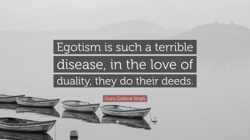 Guru Gobind Singh Quote: “Egotism is such a terrible disease, in the love of duality, they do their deeds.”