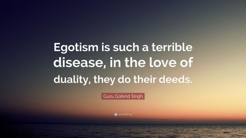 Guru Gobind Singh Quote: “Egotism is such a terrible disease, in the love of duality, they do their deeds.”