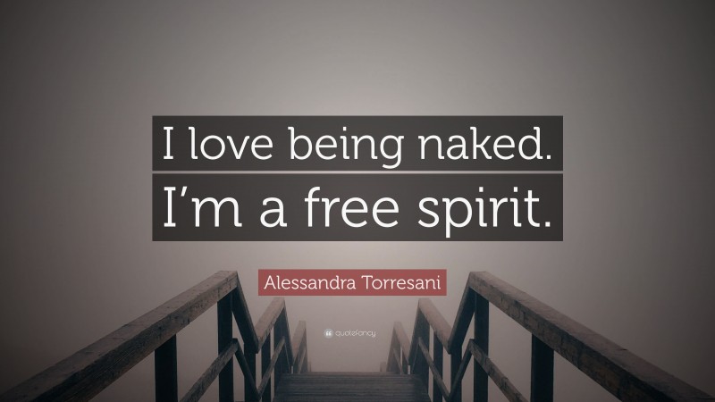 Alessandra Torresani Quote: “I love being naked. I’m a free spirit.”