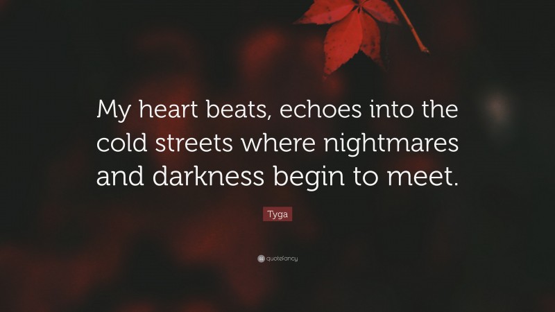 Tyga Quote: “My heart beats, echoes into the cold streets where nightmares and darkness begin to meet.”
