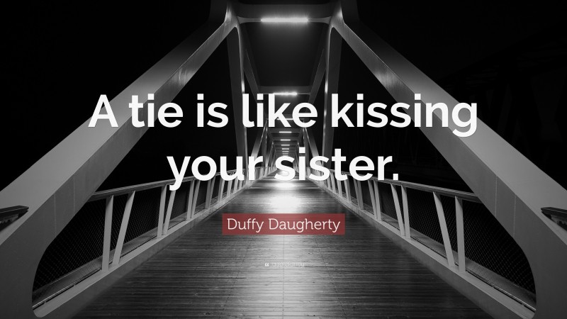 Duffy Daugherty Quote: “A tie is like kissing your sister.”