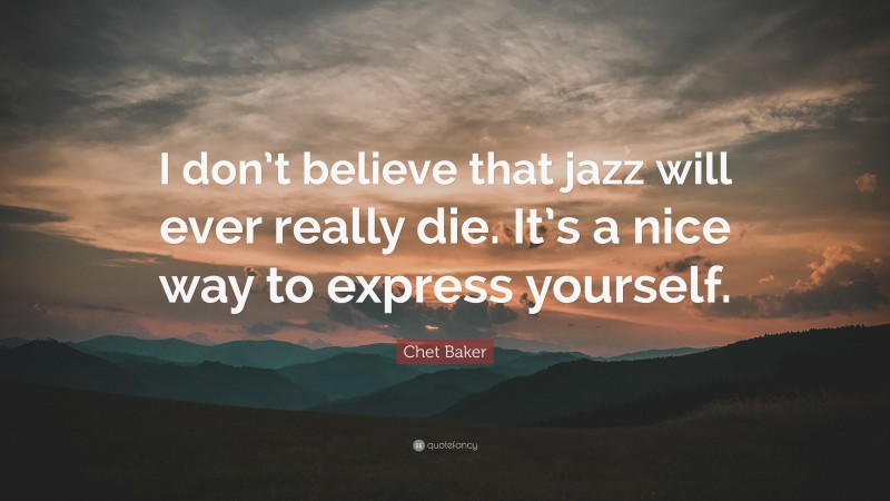 Chet Baker Quote: “I don’t believe that jazz will ever really die. It’s a nice way to express yourself.”