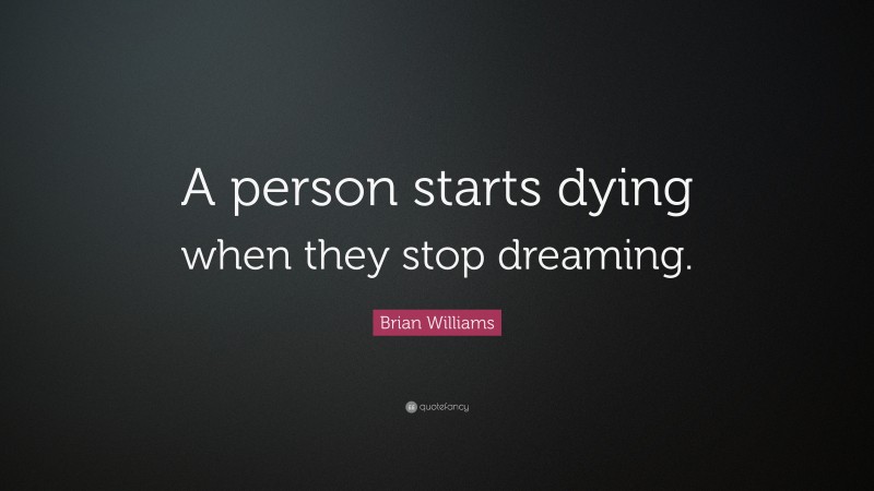 Brian Williams Quote: “A person starts dying when they stop dreaming.”