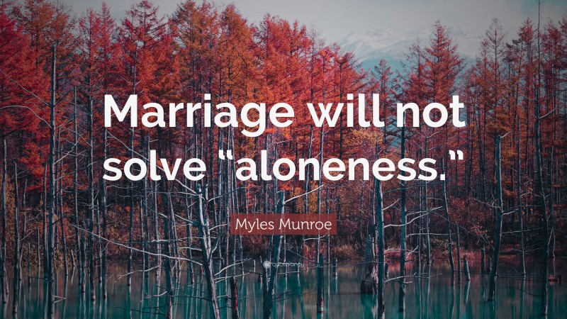 Myles Munroe Quote: “Marriage will not solve “aloneness.””