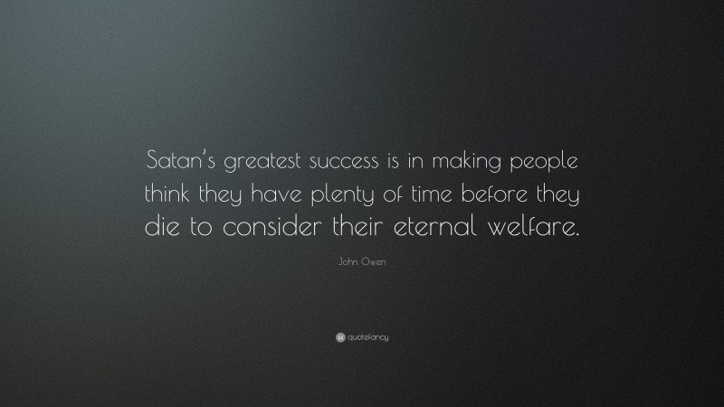 John Owen Quote: “Satan’s greatest success is in making people think they have plenty of time before they die to consider their eternal welfare.”