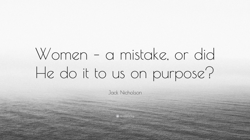 Jack Nicholson Quote: “Women – a mistake, or did He do it to us on purpose?”