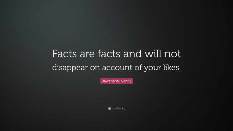 Jawaharlal Nehru Quote: “Facts are facts and will not disappear on account of your likes.”