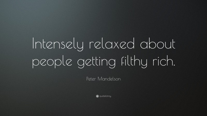 Peter Mandelson Quote: “Intensely relaxed about people getting filthy rich.”