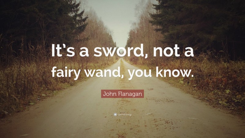 John Flanagan Quote: “It’s a sword, not a fairy wand, you know.”