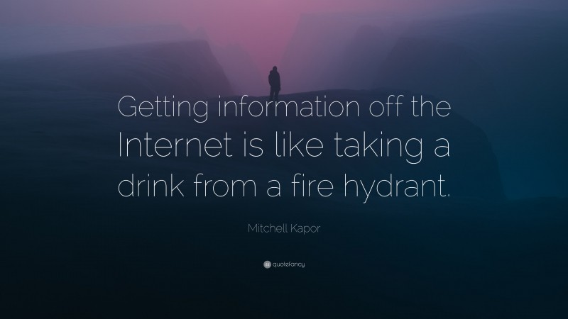 Mitchell Kapor Quote: “Getting information off the Internet is like taking a drink from a fire hydrant.”