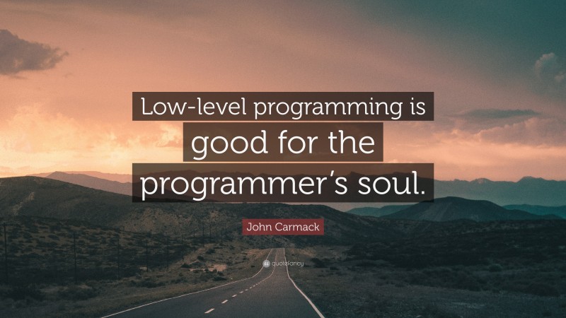 John Carmack Quote: “Low-level programming is good for the programmer’s soul.”