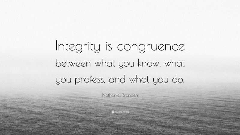 Nathaniel Branden Quote: “Integrity is congruence between what you know, what you profess, and what you do.”