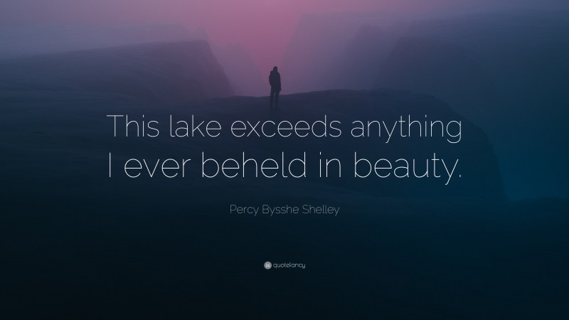 Percy Bysshe Shelley Quote: “This lake exceeds anything I ever beheld in beauty.”