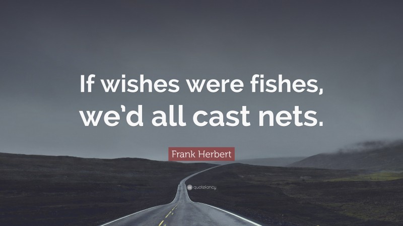 Frank Herbert Quote: “If wishes were fishes, we’d all cast nets.”