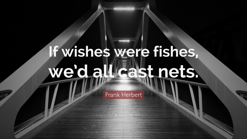 Frank Herbert Quote: “If wishes were fishes, we’d all cast nets.”