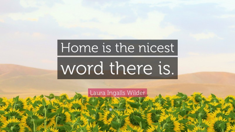 Laura Ingalls Wilder Quote: “Home is the nicest word there is.”
